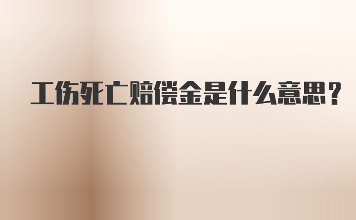 工伤死亡赔偿金是什么意思？