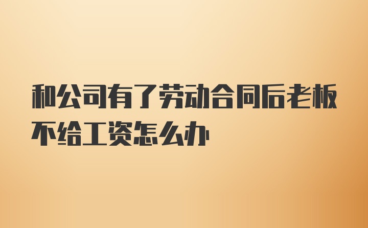 和公司有了劳动合同后老板不给工资怎么办