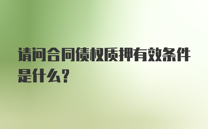 请问合同债权质押有效条件是什么？