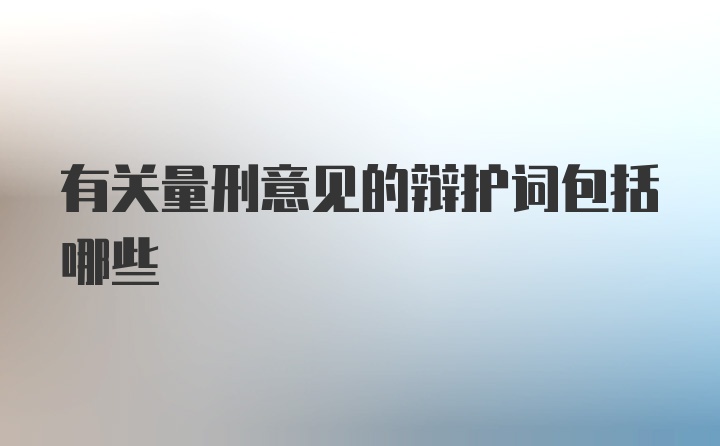 有关量刑意见的辩护词包括哪些