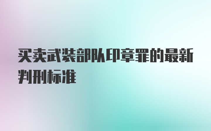 买卖武装部队印章罪的最新判刑标准