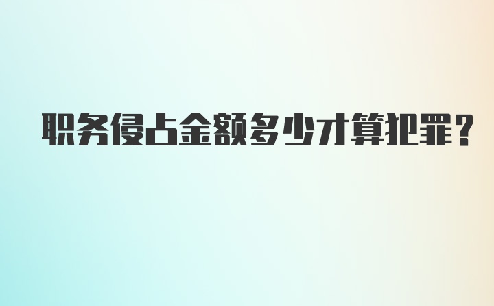 职务侵占金额多少才算犯罪？