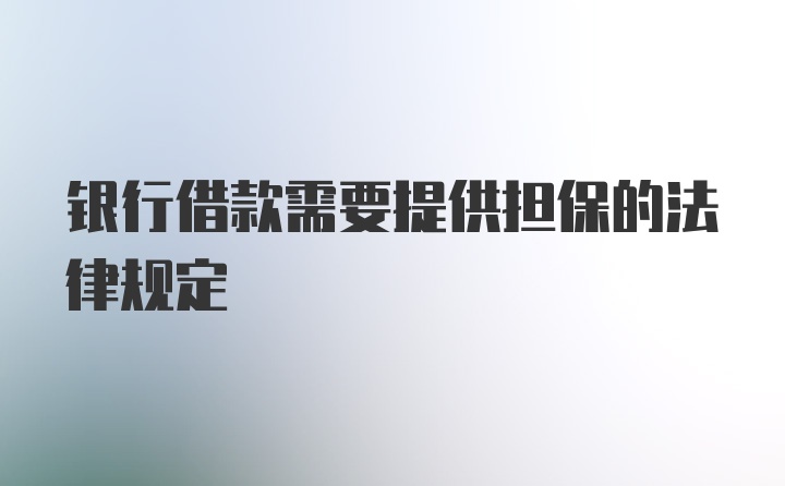 银行借款需要提供担保的法律规定