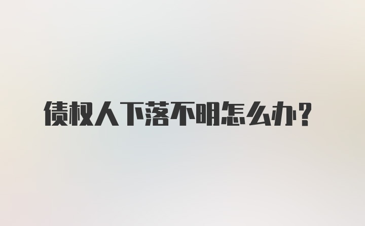 债权人下落不明怎么办?