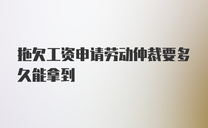 拖欠工资申请劳动仲裁要多久能拿到