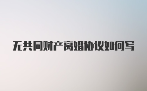 无共同财产离婚协议如何写