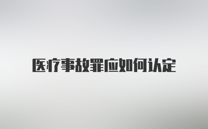 医疗事故罪应如何认定