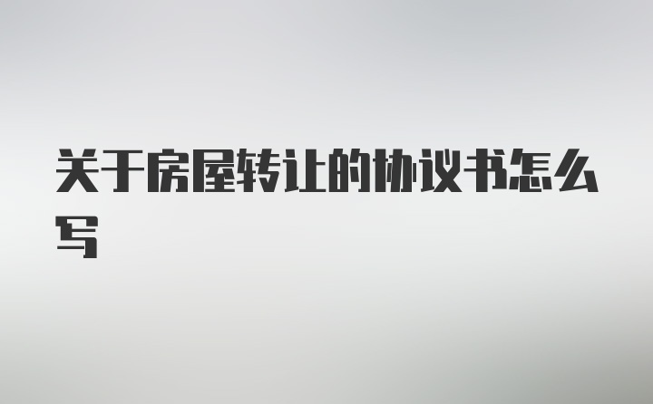 关于房屋转让的协议书怎么写