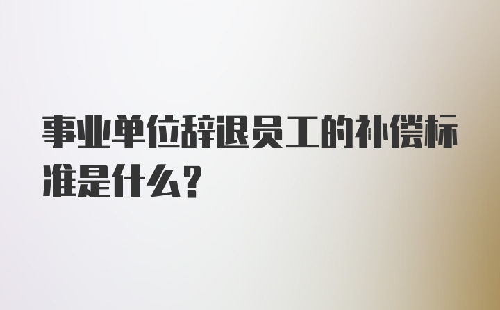 事业单位辞退员工的补偿标准是什么？