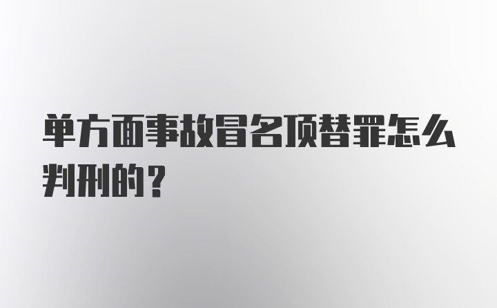 单方面事故冒名顶替罪怎么判刑的?