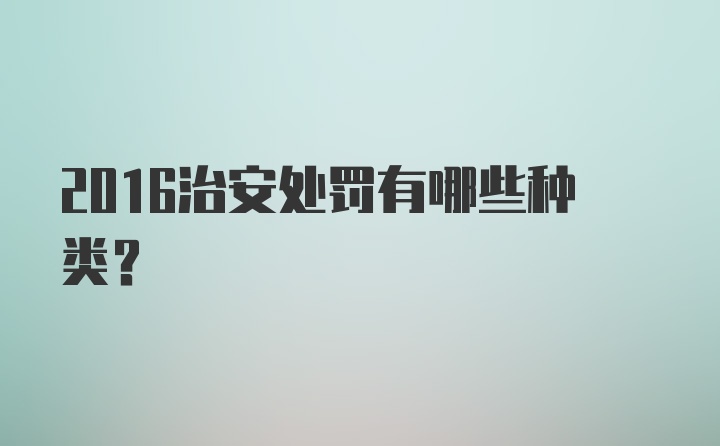 2016治安处罚有哪些种类？