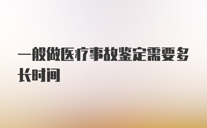 一般做医疗事故鉴定需要多长时间