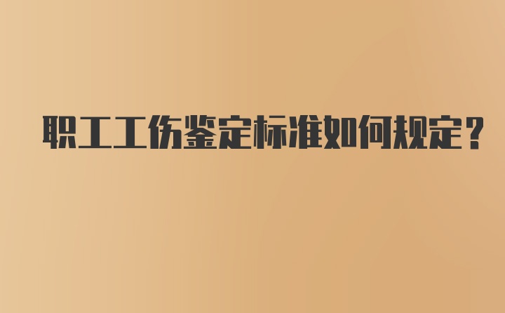 职工工伤鉴定标准如何规定？