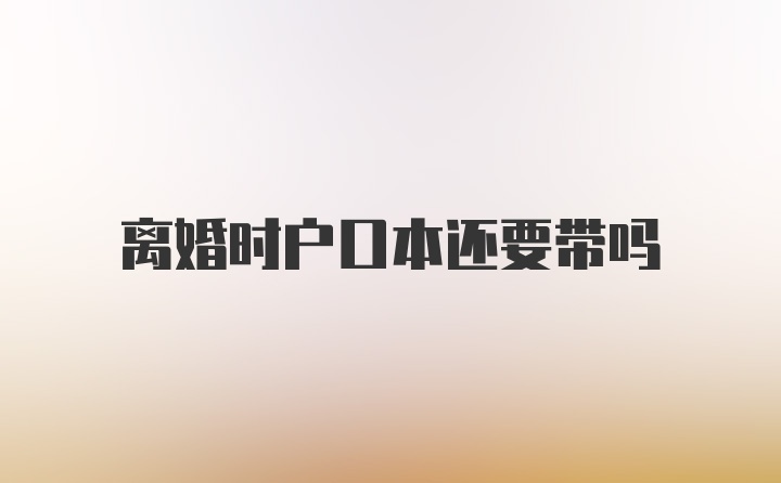 离婚时户口本还要带吗