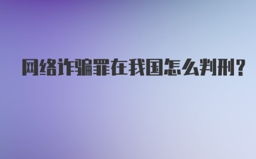 网络诈骗罪在我国怎么判刑?