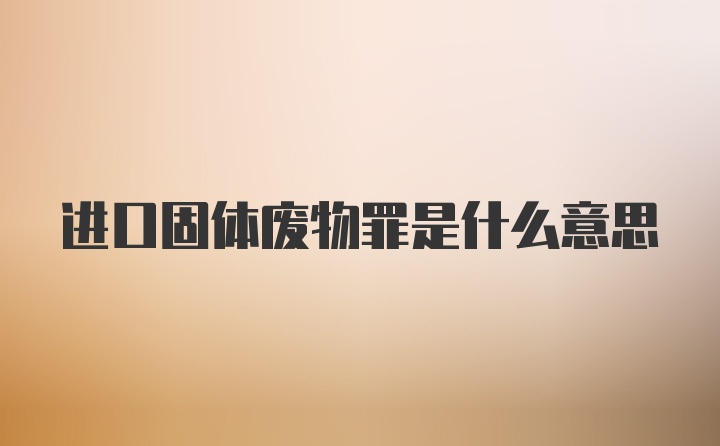 进口固体废物罪是什么意思