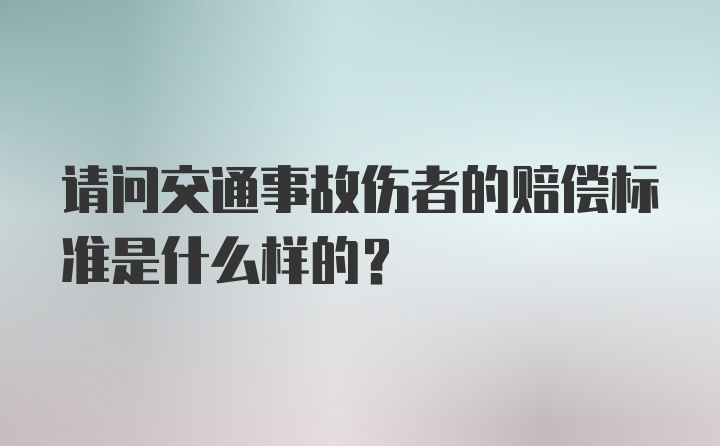 请问交通事故伤者的赔偿标准是什么样的？