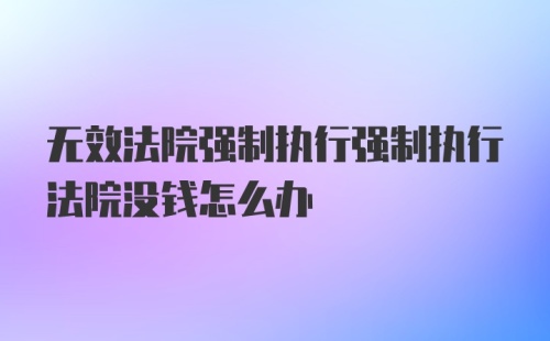 无效法院强制执行强制执行法院没钱怎么办