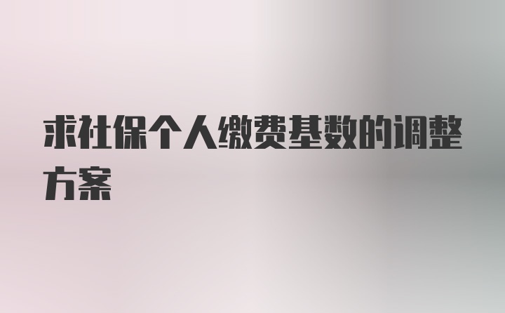 求社保个人缴费基数的调整方案