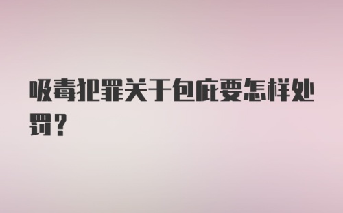 吸毒犯罪关于包庇要怎样处罚？