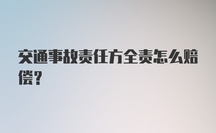 交通事故责任方全责怎么赔偿?