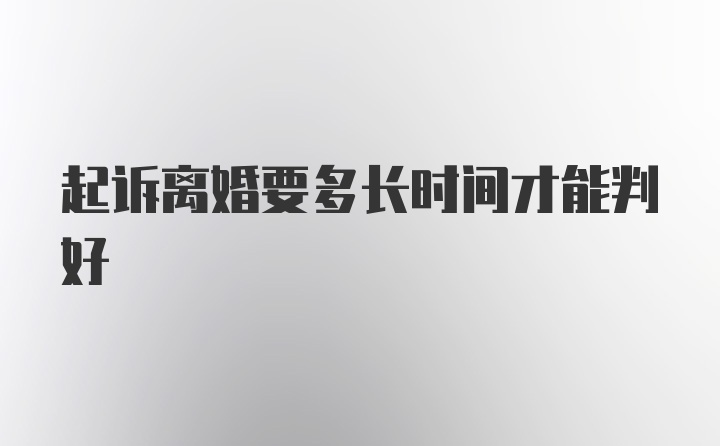 起诉离婚要多长时间才能判好