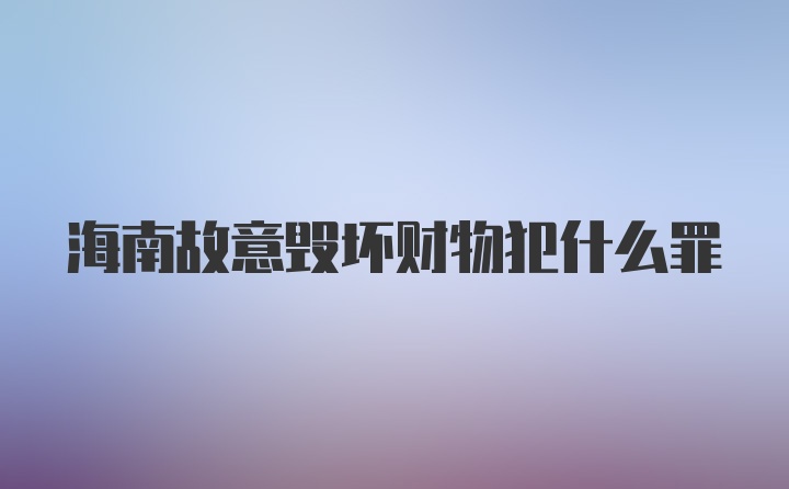 海南故意毁坏财物犯什么罪