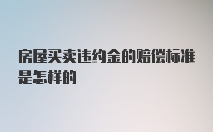 房屋买卖违约金的赔偿标准是怎样的