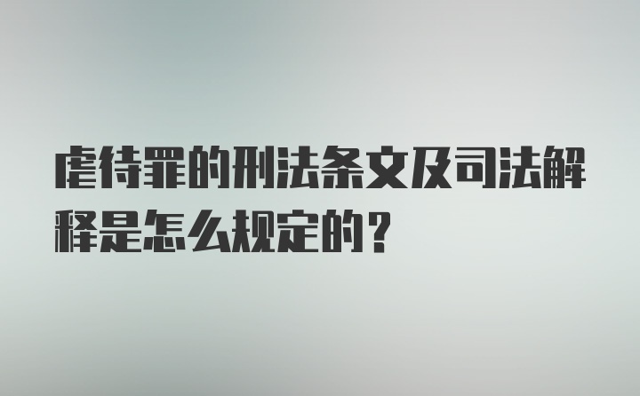 虐待罪的刑法条文及司法解释是怎么规定的？