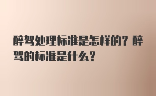 醉驾处理标准是怎样的？醉驾的标准是什么？