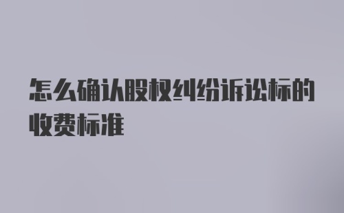 怎么确认股权纠纷诉讼标的收费标准