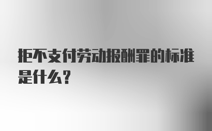 拒不支付劳动报酬罪的标准是什么？