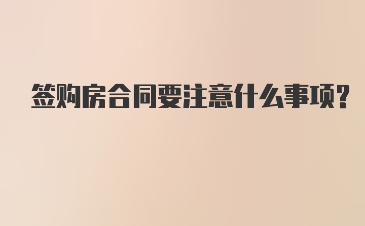 签购房合同要注意什么事项？