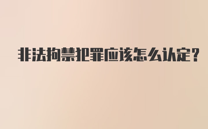 非法拘禁犯罪应该怎么认定？