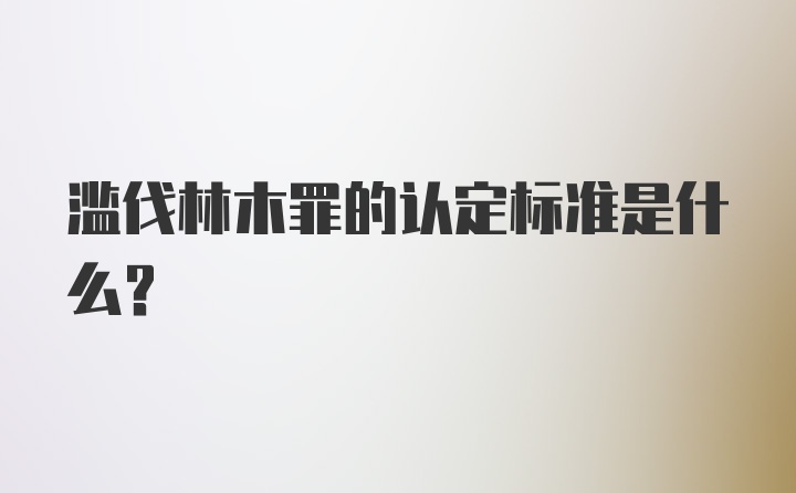 滥伐林木罪的认定标准是什么？