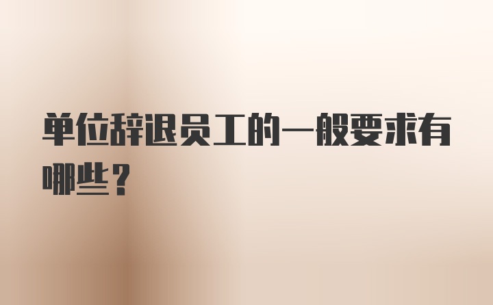 单位辞退员工的一般要求有哪些?