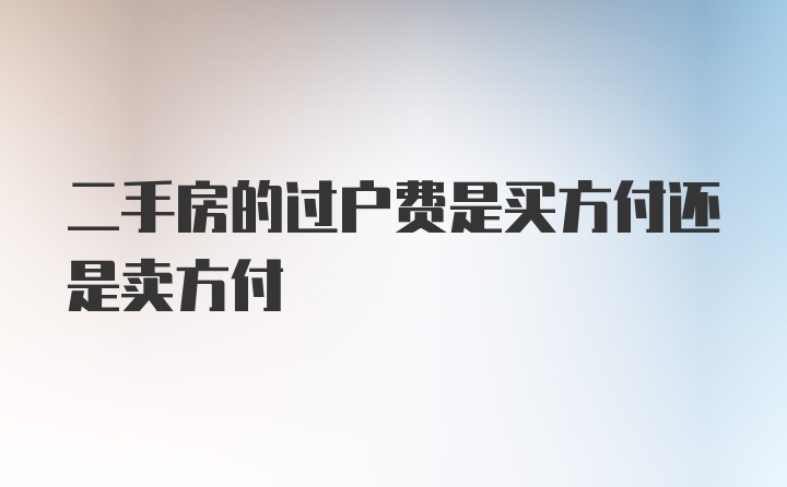 二手房的过户费是买方付还是卖方付