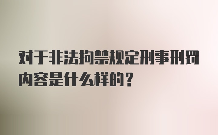 对于非法拘禁规定刑事刑罚内容是什么样的？