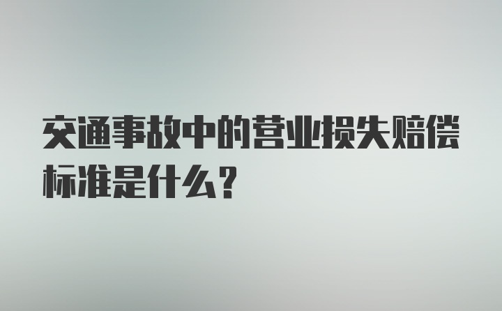 交通事故中的营业损失赔偿标准是什么？