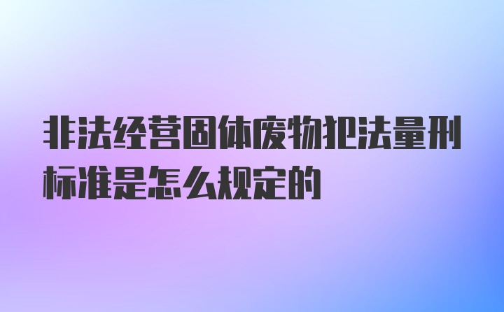 非法经营固体废物犯法量刑标准是怎么规定的