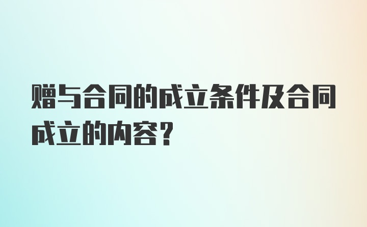 赠与合同的成立条件及合同成立的内容？