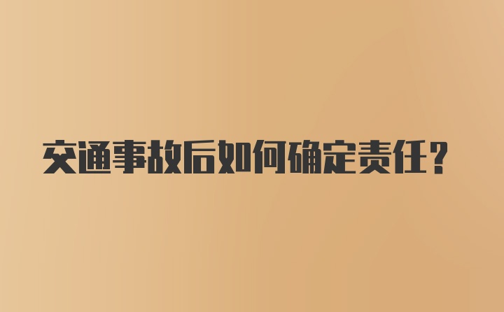 交通事故后如何确定责任？