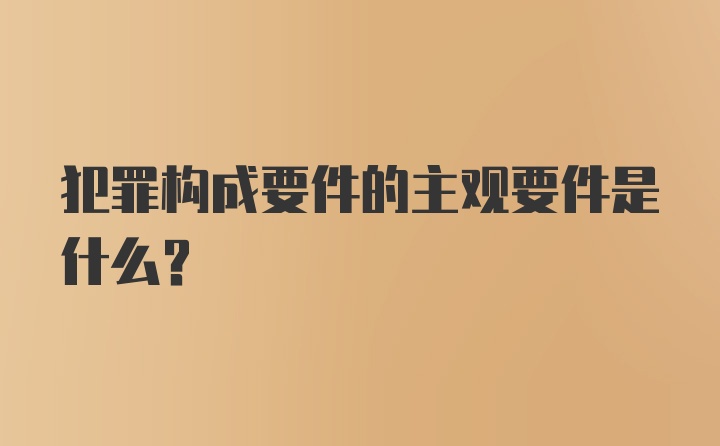 犯罪构成要件的主观要件是什么？