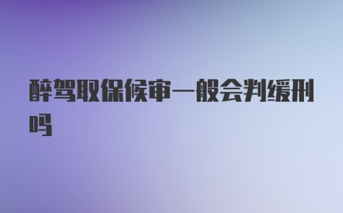 醉驾取保候审一般会判缓刑吗