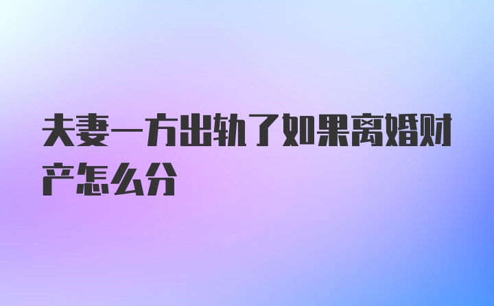 夫妻一方出轨了如果离婚财产怎么分