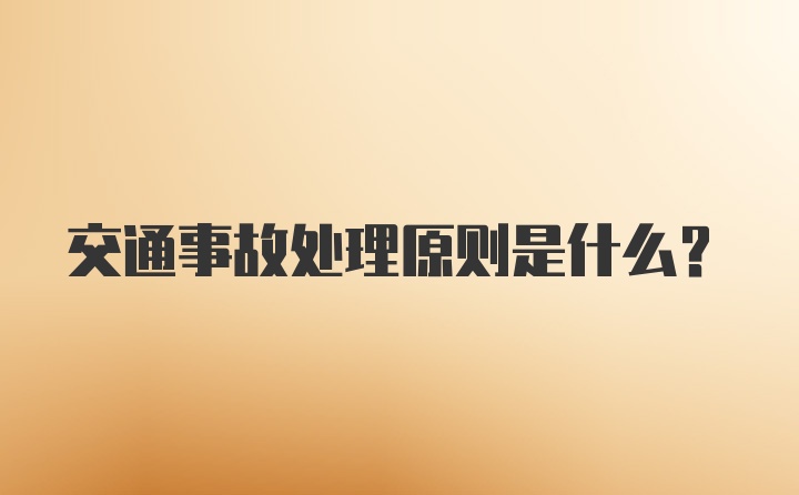 交通事故处理原则是什么？