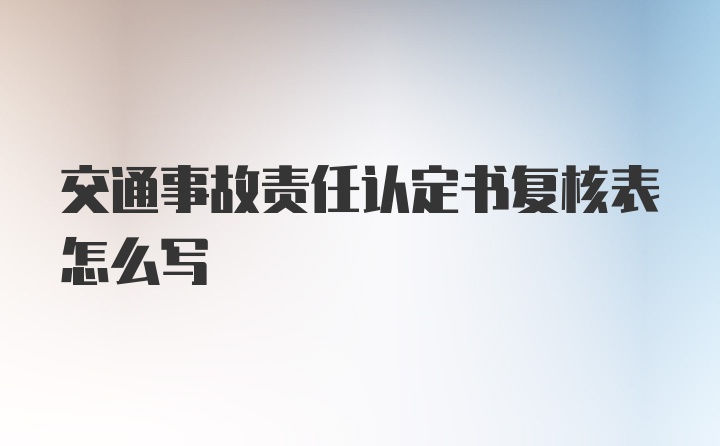 交通事故责任认定书复核表怎么写