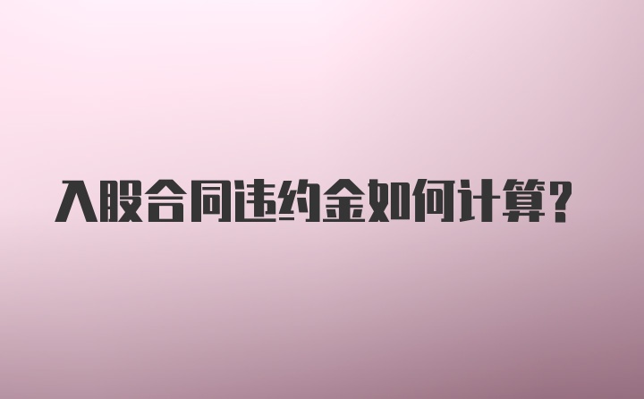 入股合同违约金如何计算？