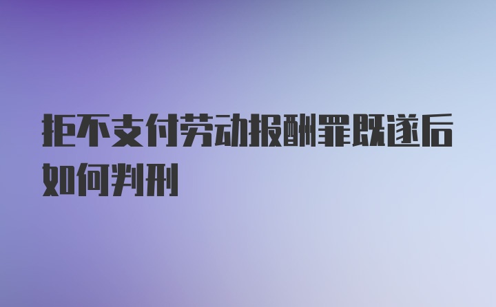 拒不支付劳动报酬罪既遂后如何判刑