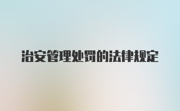 治安管理处罚的法律规定